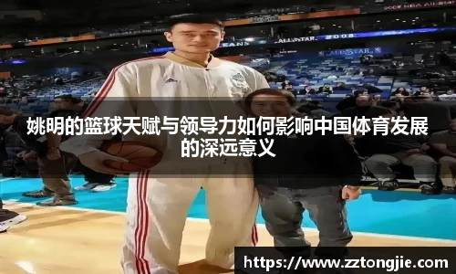 姚明的篮球天赋与领导力如何影响中国体育发展的深远意义