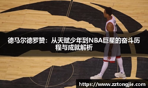 德马尔德罗赞：从天赋少年到NBA巨星的奋斗历程与成就解析