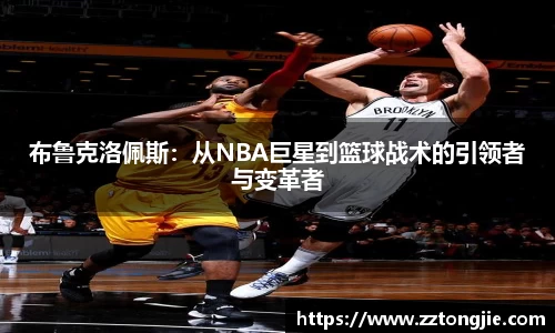 布鲁克洛佩斯：从NBA巨星到篮球战术的引领者与变革者