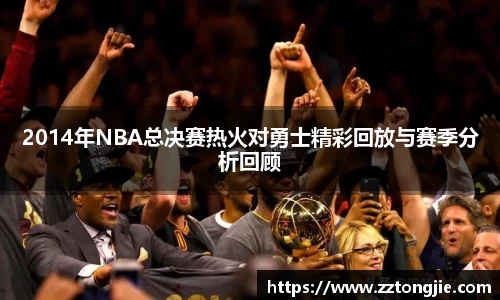 2014年NBA总决赛热火对勇士精彩回放与赛季分析回顾
