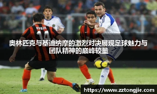 奥林匹克与基迪纳摩的激烈对决展现足球魅力与团队精神的巅峰较量