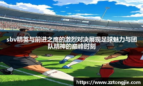 sbv精英与前进之鹰的激烈对决展现足球魅力与团队精神的巅峰时刻