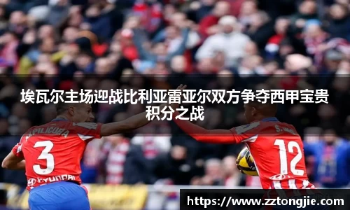 埃瓦尔主场迎战比利亚雷亚尔双方争夺西甲宝贵积分之战