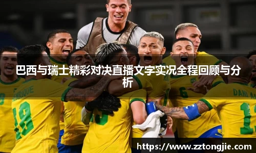巴西与瑞士精彩对决直播文字实况全程回顾与分析