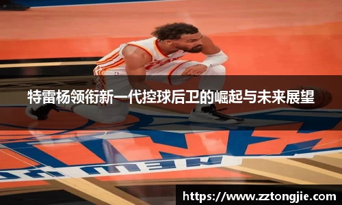 特雷杨领衔新一代控球后卫的崛起与未来展望