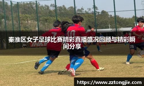 秦淮区女子足球比赛精彩直播盛况回顾与精彩瞬间分享